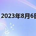 2023年8月6日是什么日子（2023年8月6日）