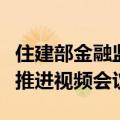 住建部金融监管总局联合召开全国保交房工作推进视频会议