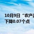 10月9日“农产品批发价格200指数”为133.60，较前一日下降0.07个点