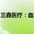 三鑫医疗：血液透析浓缩液获医疗器械注册证