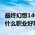 最终幻想14什么职业最值得玩?（最终幻想14什么职业好玩）