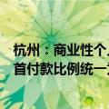 杭州：商业性个人住房贷款不再区分首套、二套住房，最低首付款比例统一为15%