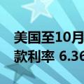 美国至10月4日当周MBA30年期固定抵押贷款利率 6.36%，前值6.14%