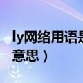 ly网络用语是什么意思啊（ly网络用语是什么意思）