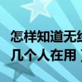 怎样知道无线网有几个人用（怎么看无线网有几个人在用）