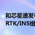 和芯星通发布UM981系列全系统全频高精度RTK/INS组合定位模块