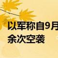 以军称自9月底以来已在黎南部地区发动1100余次空袭