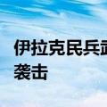 伊拉克民兵武装对以北部目标发动两次无人机袭击