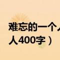 难忘的一个人400字作文清洁工（难忘的一个人400字）