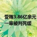 受贿3.86亿余元！中国人民银行原党委委员、副行长范一飞一审被判死缓