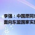 李强：中国愿同东盟积极推进铁路、港口等基建合作 愿探讨面向东盟国家实施单边开放等举措