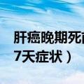 肝癌晚期死前7天症状有哪些（肝癌晚期死前7天症状）