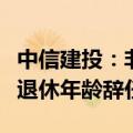 中信建投：非执行董事武瑞林先生因达到法定退休年龄辞任