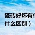 瓷砖好坏有什么区别影响使用吗（瓷砖好坏有什么区别）