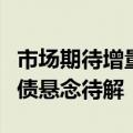 市场期待增量财政政策，“更大规模”特别国债悬念待解