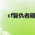 cf复仇者刷出的多吗（cf复仇者怎么刷）