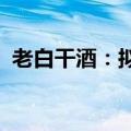 老白干酒：拟吸收合并全资子公司丰联酒业