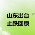 山东出台“楼市19条”促进全省房地产市场止跌回稳