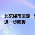 北京楼市回暖，新房市场被明显激活，二手房咨询量成交量进一步回暖