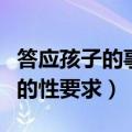 答应孩子的事一定要做到怎么形容（答应孩子的性要求）