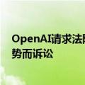 OpenAI请求法院驳回马斯克提起的诉讼，称其为了竞争优势而诉讼