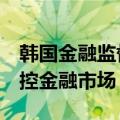 韩国金融监督院(FSS)负责人要求官员密切监控金融市场