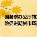 国务院办公厅转发中国证监会等部门《关于加强监管防范风险促进期货市场高质量发展的意见》