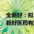 全新好：拟1000万元设立全资子公司浙江全新好医药有限公司