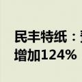 民丰特纸：预计2024年前三季度净利润同比增加124%