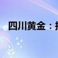 四川黄金：拟以1000万元设立全资子公司