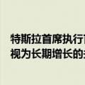 特斯拉首席执行官马斯克推出期待已久的机器人出租车，被视为长期增长的关键