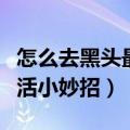 怎么去黑头最简单实用的方法（怎样去黑头生活小妙招）