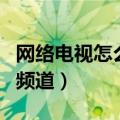 网络电视怎么调出频道来（网络电视怎么调出频道）