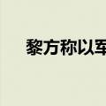 黎方称以军袭击黎南部多地 致7死12伤