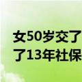 女50岁交了13年社保医保怎么办（女50岁交了13年社保）