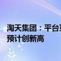 淘天集团：平台互联互通是重要趋势，今年双11购买用户数预计创新高