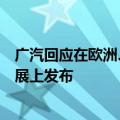 广汽回应在欧洲、南美建厂传闻：欧洲市场计划将在巴黎车展上发布