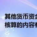 其他货币资金核算的内容有有（其他货币资金核算的内容有）