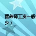 营养师工资一般多少?就业前景怎么样?（营养师工资一般多少）