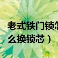 老式铁门锁怎么换锁芯双头锁（老式铁门锁怎么换锁芯）