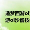 造梦西游ol沙僧技能搭配2023弓箭（造梦西游ol沙僧技能搭配）