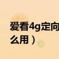 爱看4g定向官网下载（爱看4g定向流量包怎么用）