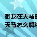 御龙在天马的时装取下后怎么不见了（御龙在天马怎么解绑）