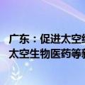 广东：促进太空经济快速发展超前布局太空制造、太空旅游、太空生物医药等新兴领域