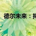 德尔未来：拟回购股份6000万元至1.2亿元