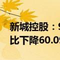 新城控股：9月合同销售金额约22.91亿元 同比下降60.09%