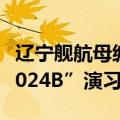 辽宁舰航母编队位台岛以东参加“联合利剑-2024B”演习