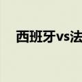 西班牙vs法国预测比分（西班牙vs法国）