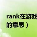 rank在游戏里的意思和含义（rank在游戏里的意思）