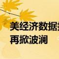 美经济数据扰动市场预期 10年期美债收益率再掀波澜